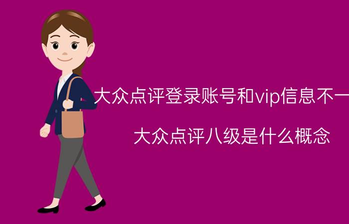 大众点评登录账号和vip信息不一致 大众点评八级是什么概念？